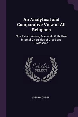 Read Online An Analytical and Comparative View of All Religions: Now Extant Among Mankind: With Their Internal Diversities of Creed and Profession - Josiah Conder file in PDF