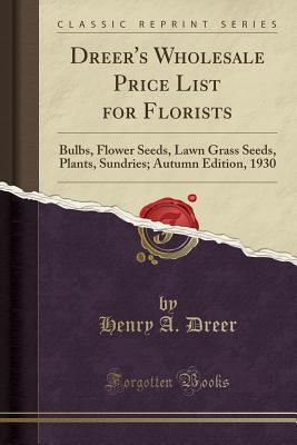 Read Online Dreer's Wholesale Price List for Florists: Bulbs, Flower Seeds, Lawn Grass Seeds, Plants, Sundries; Autumn Edition, 1930 (Classic Reprint) - Henry A. Dreer file in PDF