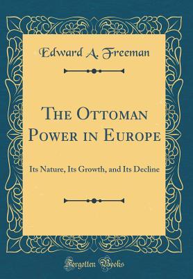 Full Download The Ottoman Power in Europe: Its Nature, Its Growth, and Its Decline (Classic Reprint) - Edward Augustus Freeman file in ePub