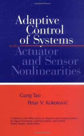 Read Adaptive Control of Systems with Actuator and Sensor Nonlinearities (Adaptive and Cognitive Dynamic Systems: Signal Processing, Learning, Communications and Control) - Gang Tao | PDF