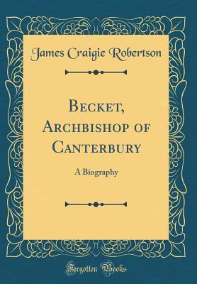 Full Download Becket, Archbishop of Canterbury: A Biography (Classic Reprint) - James Craigie Robertson file in ePub