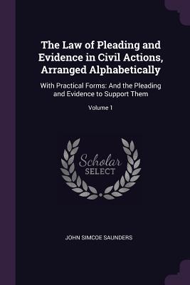 Read Online The Law of Pleading and Evidence in Civil Actions, Arranged Alphabetically: With Practical Forms: And the Pleading and Evidence to Support Them; Volume 1 - John Simcoe Saunders | ePub