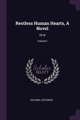 Full Download Restless Human Hearts, a Novel: Of III; Volume I - Richard Jefferies file in PDF