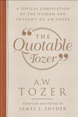 Read The Quotable Tozer: A Topical Compilation of the Wisdom and Insight of A.W. Tozer - James L Snyder file in PDF