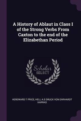 Full Download A History of Ablaut in Class I of the Strong Verbs from Caxton to the End of the Elizabethan Period - Hereward T Price | ePub