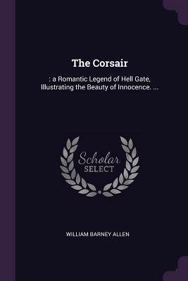 Read Online The Corsair: : A Romantic Legend of Hell Gate, Illustrating the Beauty of Innocence. - William Barney Allen file in ePub