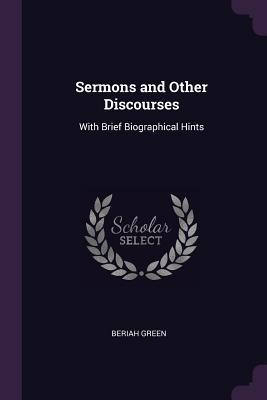 Read Online Sermons and Other Discourses: With Brief Biographical Hints - Beriah Green | PDF