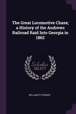 Full Download The Great Locomotive Chase; A History of the Andrews Railroad Raid Into Georgia in 1862 - William Pittenger file in PDF