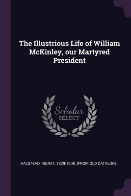 Download The Illustrious Life of William McKinley, Our Martyred President - Murat Halstead | PDF