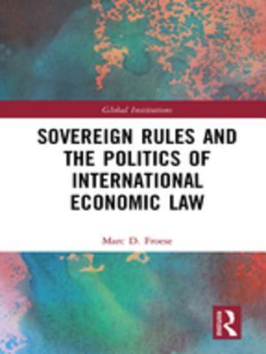 Read Online Sovereign Rules and the Politics of International Economic Law - Marc Froese | ePub