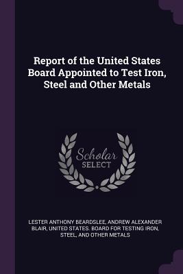 Read Report of the United States Board Appointed to Test Iron, Steel and Other Metals - Lester Anthony Beardslee file in ePub