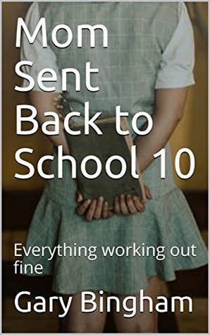 Read Online Mom Sent Back to School 10: Everything working out fine - Gary Bingham | PDF