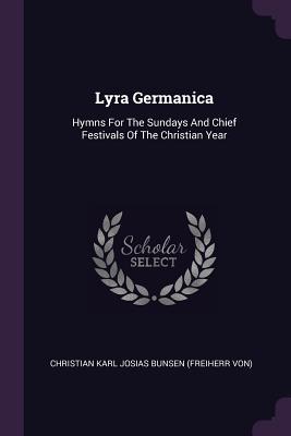 Read Lyra Germanica: Hymns for the Sundays and Chief Festivals of the Christian Year - Christian Karl Josias von Bunsen file in ePub