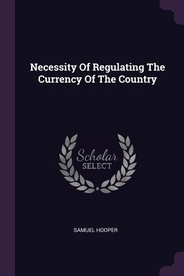 Read Online Necessity of Regulating the Currency of the Country - Samuel Hooper file in ePub