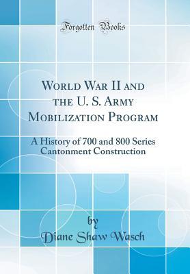 Read World War II and the U. S. Army Mobilization Program: A History of 700 and 800 Series Cantonment Construction (Classic Reprint) - Diane Shaw Wasch file in ePub