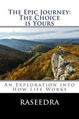 Full Download The Epic Journey: The Choice Is Yours: An Exploration Into How Life Works - Raseedra | ePub