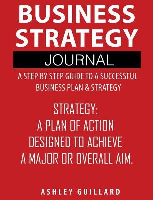 Download Business Strategy Journal: A Step by Step Guide to a Successful Business Plan & Strategy - Ashley Guillard file in PDF