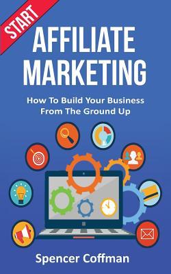 Read Online Start Affiliate Marketing: How to Build Your Business from the Ground Up - Spencer Coffman file in ePub