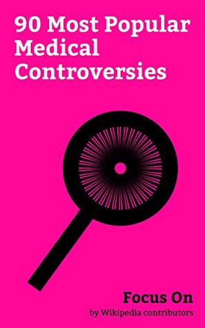 Read Focus On: 90 Most Popular Medical Controversies: Lyme Disease, Lobotomy, Agent Orange, Thalidomide, Zolpidem, Tuskegee syphilis Experiment, Chronic fatigue  Therapy, Terri Schiavo Case, etc. - Wikipedia contributors | ePub