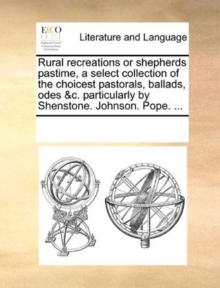 Full Download Rural recreations or shepherds pastime, a select collection of the choicest pastorals, ballads, odes &c. particularly by Shenstone. Johnson. Pope. - See Notes Multiple Contributors | ePub