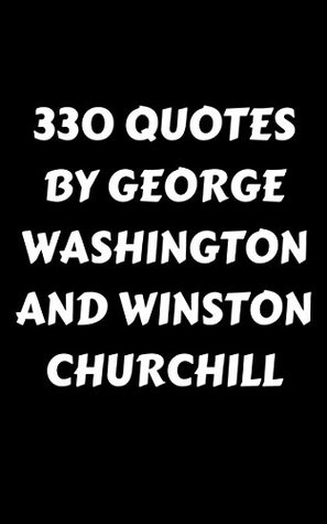 Read 330 Quotes By George Washington And Winston Churchill: 330 Inspirational, Wise And Funny Quotes By Two Great Leaders Who Led Their People Through Great Wars - George Washington And Winston Churchill - James Howard file in ePub