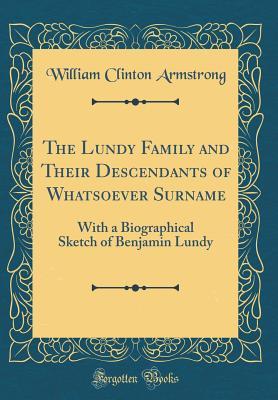 Full Download The Lundy Family and Their Descendants of Whatsoever Surname: With a Biographical Sketch of Benjamin Lundy (Classic Reprint) - William Clinton Armstrong file in ePub