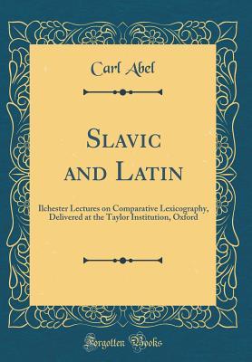 Download Slavic and Latin: Ilchester Lectures on Comparative Lexicography, Delivered at the Taylor Institution, Oxford (Classic Reprint) - Carl Abel | PDF