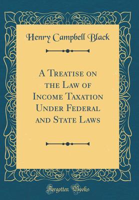 Read Online A Treatise on the Law of Income Taxation Under Federal and State Laws (Classic Reprint) - Henry Campbell Black file in PDF