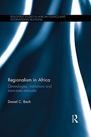 Download Regionalism in Africa: Genealogies, institutions and trans-state networks (Routledge Studies in African Politics and International Relations) - Daniel C Bach file in ePub