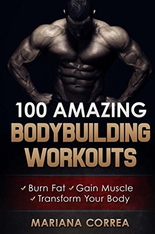 Read Online 100 AMAZING BODYBUILDING WORKOUTS: Burn Fat, Gain Muscle and Transform your body - Mariana Correa | PDF