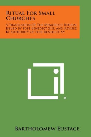 Read Ritual For Small Churches: A Translation Of The Memoriale Rituum Issued By Pope Benedict XIII, And Revised By Authority Of Pope Benedict XV - Bartholomew Eustace file in ePub