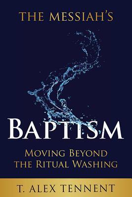 Full Download The Messiah's Baptism: Moving Beyond the Ritual Washing - T Alex Tennent | PDF