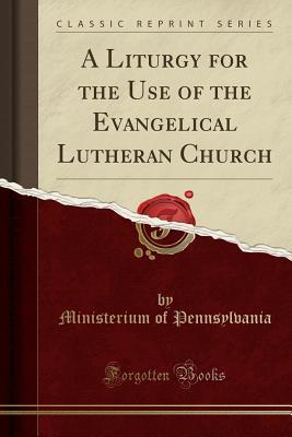 Read A Liturgy for the Use of the Evangelical Lutheran Church (Classic Reprint) - Ministerium of Pennsylvania | PDF