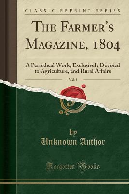 Download The Farmer's Magazine, 1804, Vol. 5: A Periodical Work, Exclusively Devoted to Agriculture, and Rural Affairs (Classic Reprint) - Unknown | ePub