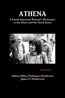 Read Online Athena: A Greek-American Woman's Resistance to the Nazis and the Greek Junta - Athena Mihos Psyhogios Henderson | ePub