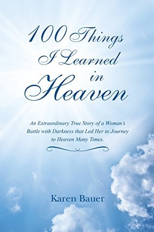 Read Online 100 Things I Learned in Heaven: An Extraordinary True Story of a Woman’S Battle with Darkness That Led Her to Journey to Heaven Many Times. - Karen Bauer file in PDF