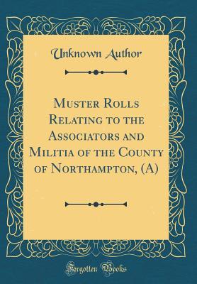 Full Download Muster Rolls Relating to the Associators and Militia of the County of Northampton, (A) (Classic Reprint) - Unknown | ePub