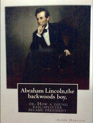 Full Download Abraham Lincoln, the Backwoods Boy;or, How a Young Rail-Splitter Became President - Horatio Alger Jr. file in ePub