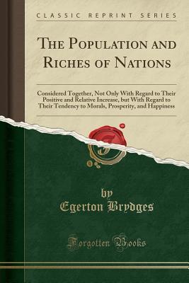 Download The Population and Riches of Nations: Considered Together, Not Only with Regard to Their Positive and Relative Increase, But with Regard to Their Tendency to Morals, Prosperity, and Happiness (Classic Reprint) - Samuel Egerton Brydges file in ePub