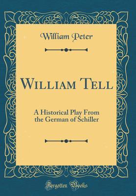 Read Online William Tell: A Historical Play from the German of Schiller (Classic Reprint) - William Peter | ePub