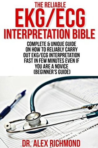 Read The Reliable EKG/ECG Interpretation Bible: Complete & Unique Guide on How to Reliably Carry Out EKG/ECG Interpretation Fast in Few Minutes Even if You are a Novice (Beginner’s Guide) - Alex Richmond file in PDF