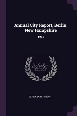 Read Online Annual City Report, Berlin, New Hampshire: 1965 - Berlin New Hampshire file in PDF