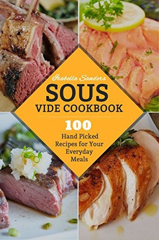 Read Online Sous Vide Cookbook: 100 Hand Picked Recipes For Your Everyday Meals - Isabella Sanders file in ePub