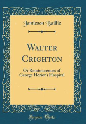 Read Online Walter Crighton: Or Reminiscences of George Heriot's Hospital - Jamieson Baillie file in ePub