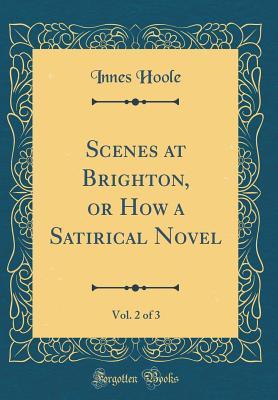 Read Online Scenes at Brighton, or How a Satirical Novel, Vol. 2 of 3 (Classic Reprint) - Innes Hoole file in ePub