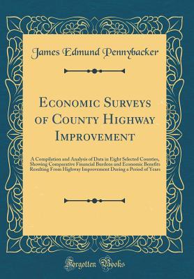 Read Economic Surveys of County Highway Improvement: A Compilation and Analysis of Data in Eight Selected Counties, Showing Comparative Financial Burdens and Economic Benefits Resulting from Highway Improvement During a Period of Years (Classic Reprint) - James Edmund Pennybacker file in ePub