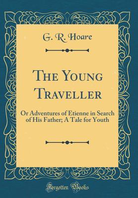 Read Online The Young Traveller: Or Adventures of Etienne in Search of His Father; A Tale for Youth (Classic Reprint) - G.R. Hoare | ePub