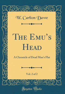 Read Online The Emu's Head, Vol. 2 of 2: A Chronicle of Dead Man's Flat (Classic Reprint) - W. Carlton Dawe | PDF