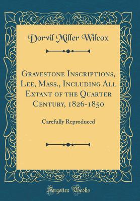 Full Download Gravestone Inscriptions, Lee, Mass., Including All Extant of the Quarter Century, 1826-1850: Carefully Reproduced (Classic Reprint) - Dorvil Miller Wilcox file in PDF