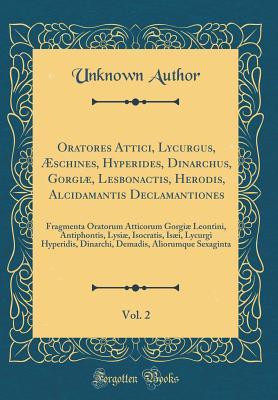 Read Oratores Attici, Lycurgus, �schines, Hyperides, Dinarchus, Gorgi�, Lesbonactis, Herodis, Alcidamantis Declamantiones, Vol. 2: Fragmenta Oratorum Atticorum Gorgi� Leontini, Antiphontis, Lysi�, Isocratis, Is�i, Lycurgi Hyperidis, Dinarchi, Demadis, Ali - Unknown | ePub